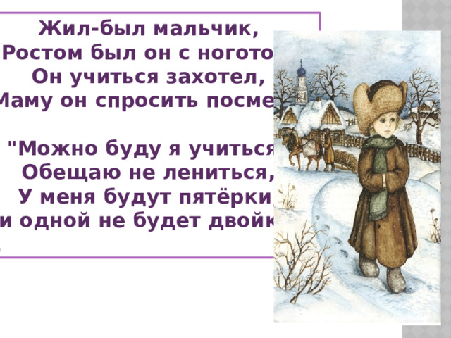 Жил-был мальчик, Ростом был он с ноготок, Он учиться захотел, Маму он спросить посмел:-  