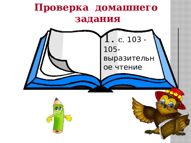Проверка домашнего задания 1. с. 103 - 105-выразительное чтение   