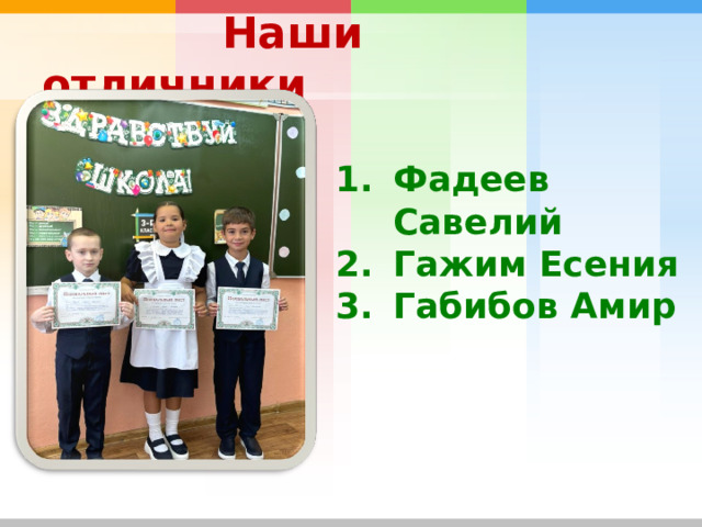  Наши отличники Фадеев Савелий Гажим Есения Габибов Амир 