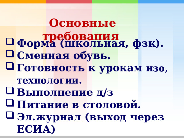 Основные требования Форма (школьная, фзк). Сменная обувь. Готовность к урокам изо, технологии . Выполнение д/з Питание в столовой. Эл.журнал (выход через ЕСИА) 
