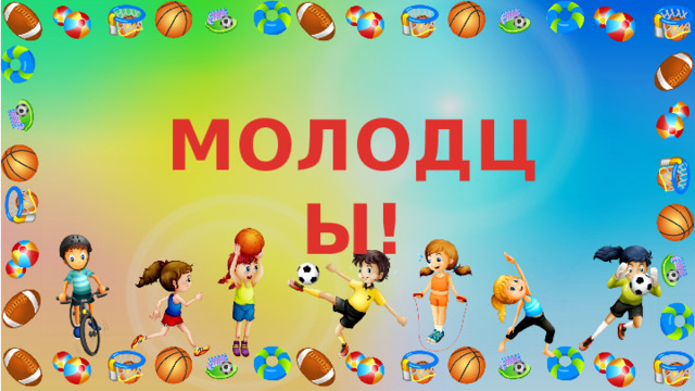 МОЛОДЦЫ! 