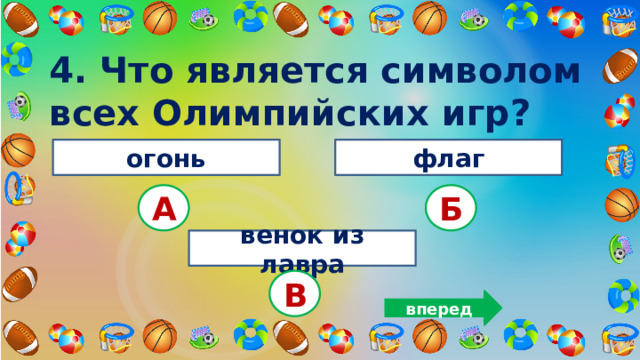 4. Что является символом всех Олимпийских игр? огонь флаг А Б венок из лавра В вперед 