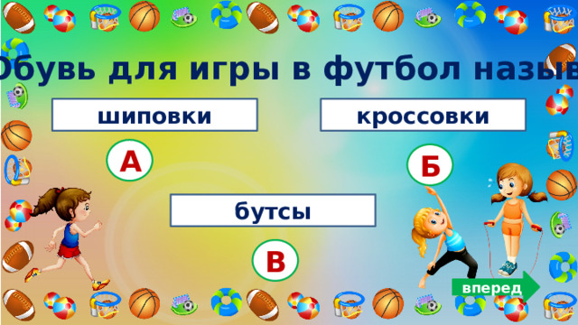 7. Обувь для игры в футбол называется: шиповки кроссовки А Б бутсы В вперед 