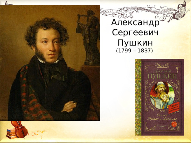 Александр Сергеевич Пушкин (1799 – 1837) Когда А.С. Пушкину было всего 20 лет, он написал поэму «Руслан и Людмила». Это первая законченная поэма Александра Сергеевича Пушкина, волшебная сказка, написанная под влиянием древнерусских былин. Поэма была написана в 1818—1820, после выхода из Лицея. Пушкин работал над поэмой в основном во время болезней.  