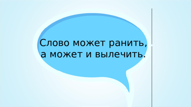Слово может ранить, а может и вылечить. 