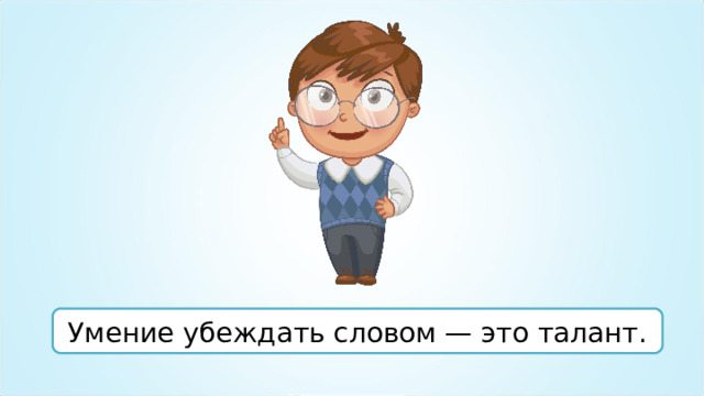 Умение убеждать словом — это талант. 