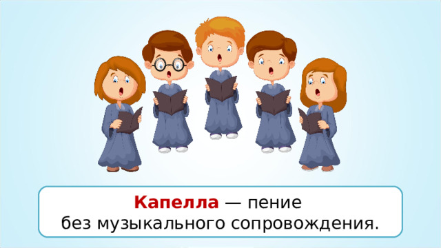 Капелла — пение без музыкального сопровождения. 