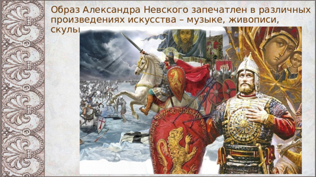 Образ Александра Невского запечатлен в различных произведениях искусства – музыке, живописи, скульптуре, кино. 
