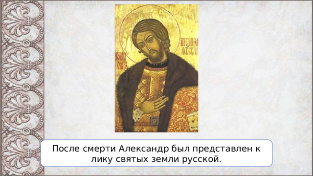 После смерти Александр был представлен к лику святых земли русской. 