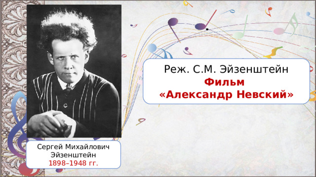 Реж. С.М. Эйзенштейн Фильм «Александр Невский» Сергей Михайлович Эйзенштейн 1898–1948 гг. 