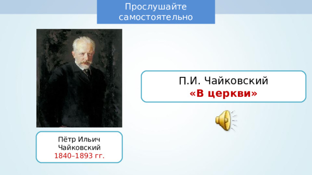 Прослушайте самостоятельно П.И. Чайковский «В церкви» Пётр Ильич Чайковский 1840–1893 гг. 