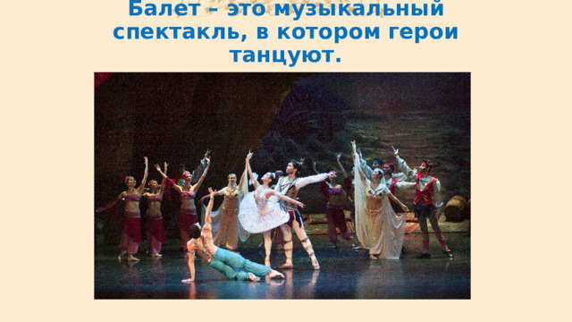 Балет – это музыкальный спектакль, в котором герои танцуют. 