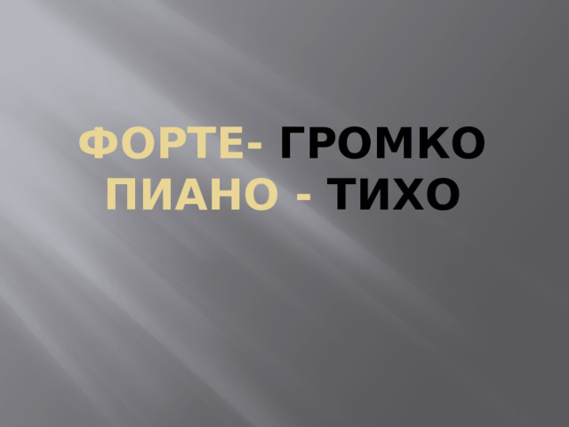 Форте- громко  пиано - тихо 