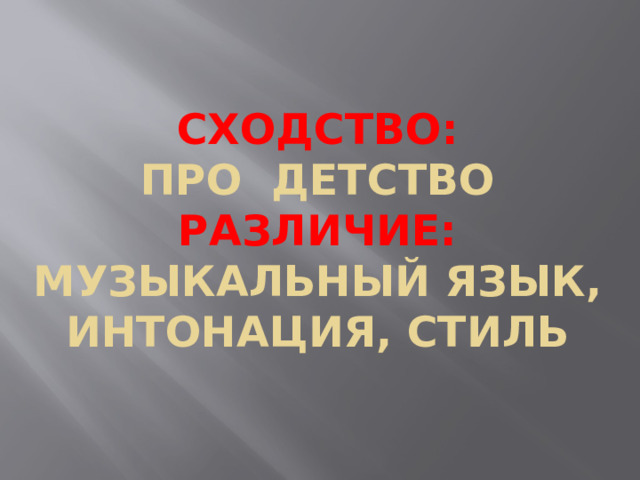 Сходство:  про детство  Различие:  музыкальный язык, интонация, стиль 