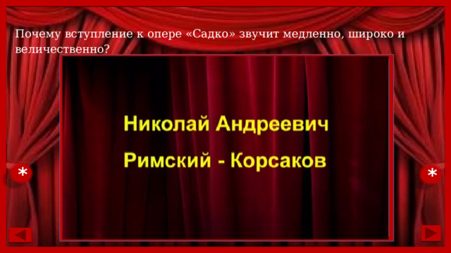 Почему вступление к опере «Садко» звучит медленно, широко и величественно? * * 