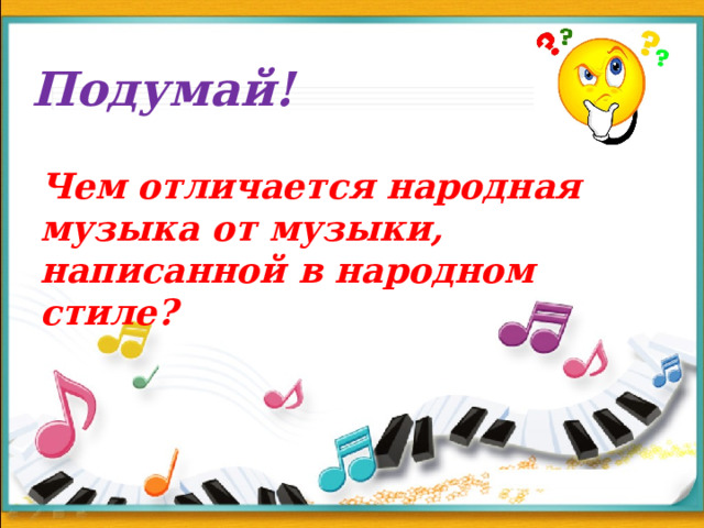 Подумай! Чем отличается народная музыка от музыки, написанной в народном стиле? 