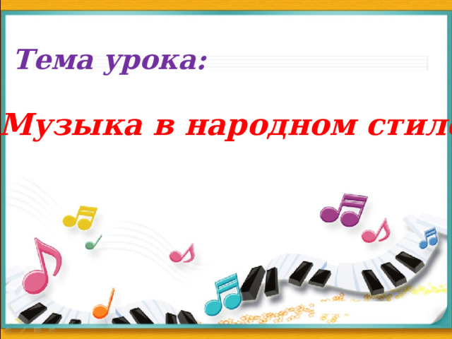 Тема урока: Музыка в народном стиле 