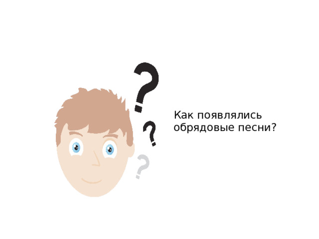 Как появлялись обрядовые песни? 
