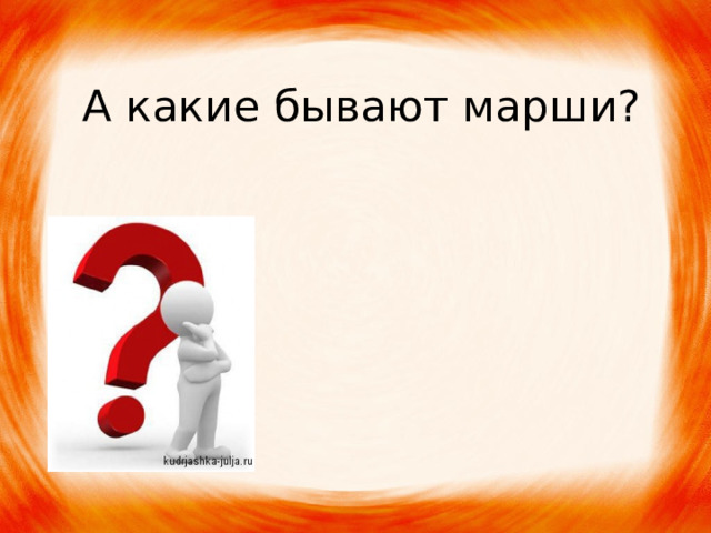 А какие бывают марши? 