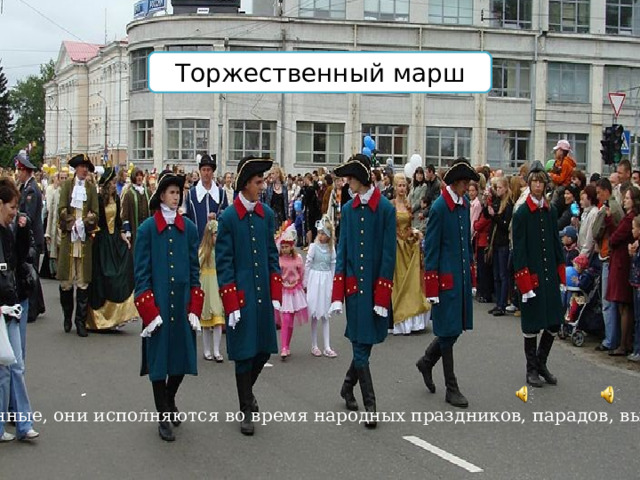 Торжественный марш Торжественные, они исполняются во время народных праздников, парадов, выступлений 