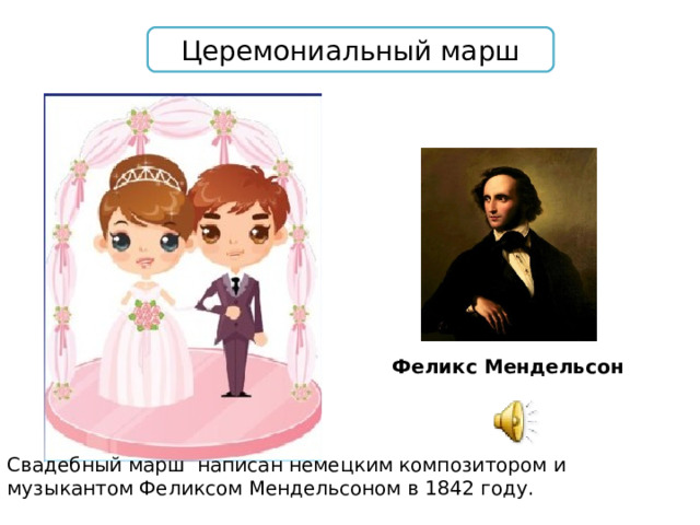 Церемониальный марш Феликс Мендельсон Свадебный марш написан немецким композитором и музыкантом Феликсом Мендельсоном в 1842 году. 