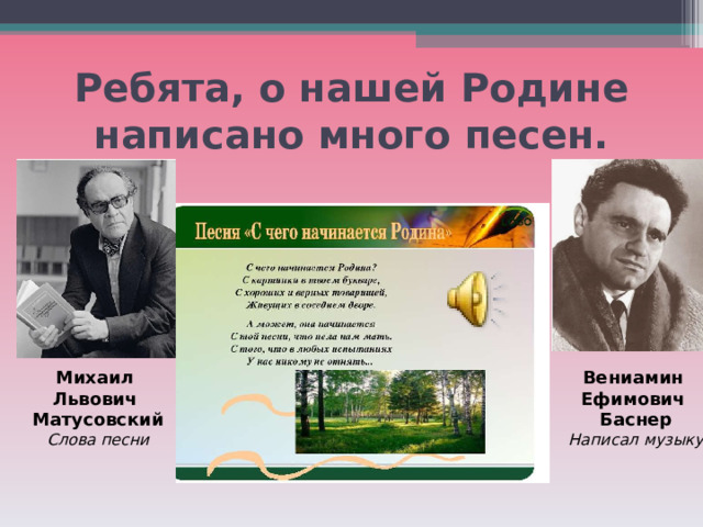 Ребята, о нашей Родине написано много песен. Михаил Львович Матусовский Слова песни Вениамин Ефимович Баснер Написал музыку 