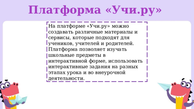 Платформа «Учи.ру» На платформе «Учи.ру» можно создавать различные материалы и сервисы, которые подходят для учеников, учителей и родителей. Платформа позволяет изучать школьные предметы в интерактивной форме, использовать интерактивные задания на разных этапах урока и во внеурочной деятельности. 