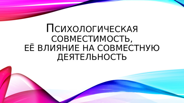 П сихологическая совместимость,  её влияние на совместную деятельность 
