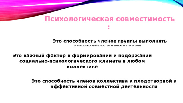 Психологическая совместимость :  Это способность членов группы выполнять совместную деятельность Это важный фактор в формировании и подержании социально-психологического климата в любом коллективе Это способность членов коллектива к плодотворной и эффективной совместной деятельности  