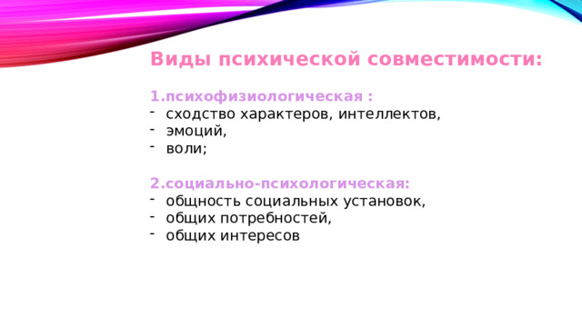 Виды психической совместимости: 1.психофизиологическая : сходство характеров, интеллектов, эмоций, воли; 2.социально-психологическая: общность социальных установок, общих потребностей, общих интересов  