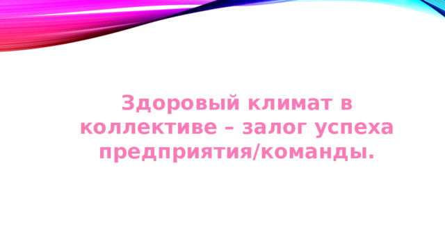 Здоровый климат в коллективе – залог успеха предприятия/команды. 