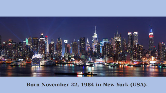Born November 22, 1984 in New York (USA).  