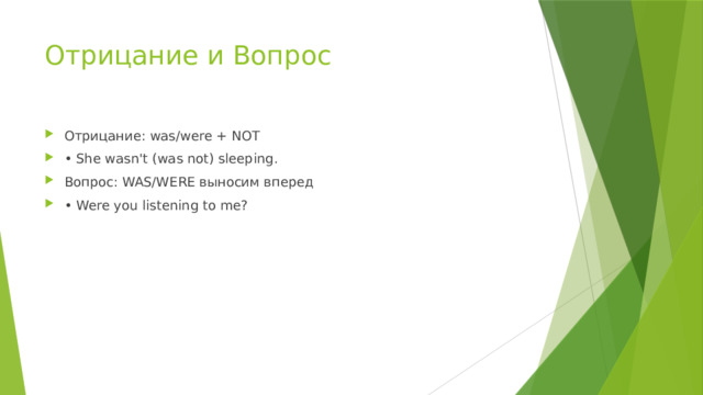 Отрицание и Вопрос Отрицание: was/were + NOT • She wasn't (was not) sleeping. Вопрос: WAS/WERE выносим вперед • Were you listening to me? 