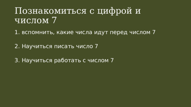 Познакомиться с цифрой и числом 7 1. вспомнить, какие числа идут перед числом 7 2. Научиться писать число 7 3. Научиться работать с числом 7 
