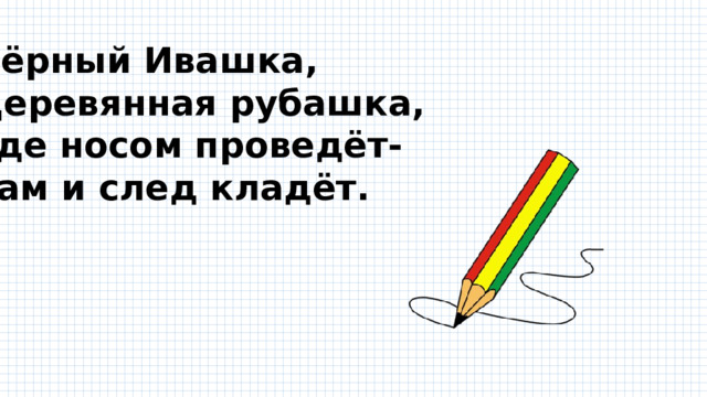 Чёрный Ивашка, Деревянная рубашка, Где носом проведёт- Там и след кладёт. 