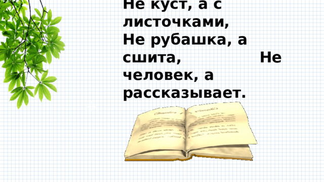 Не куст, а с листочками, Не рубашка, а сшита, Не человек, а рассказывает.  