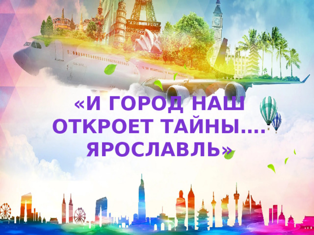 «И город наш откроет тайны….  Ярославль» 