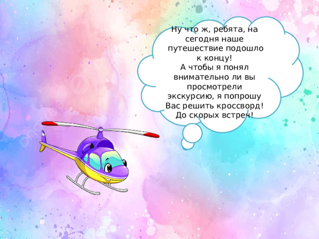 Ну что ж, ребята, на сегодня наше  путешествие подошло к концу! А чтобы я понял внимательно ли вы просмотрели экскурсию, я попрошу Вас решить кроссворд! До скорых встреч! 