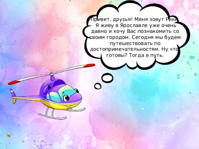 Привет, друзья! Меня зовут Рики.  Я живу в Ярославле уже очень давно и хочу Вас познакомить со своим городом. Сегодня мы будем путешествовать по достопримечательностям. Ну что, готовы? Тогда в путь. 
