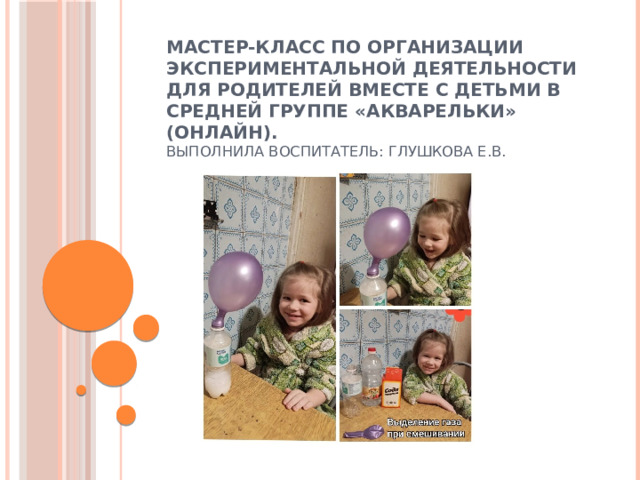 Мастер-класс по организации экспериментальной деятельности для родителей вместе с детьми в средней группе «Акварельки» (онлайн).  Выполнила воспитатель: Глушкова Е.В. 