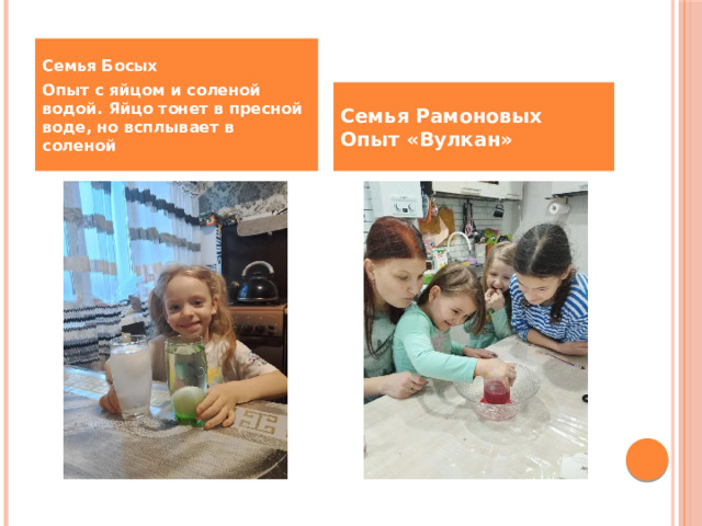 Семья Босых Опыт с яйцом и соленой водой. Яйцо тонет в пресной воде, но всплывает в соленой Семья Рамоновых  Опыт «Вулкан» 