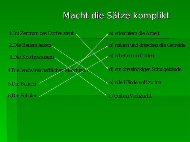  Macht die Sätze komplikt  a) erleichtern die Arbeit.  b) mähen und dreschen die Getreide.  d) ein dreistöckiges Schulgebäude.  f) treiben Viehzucht. 