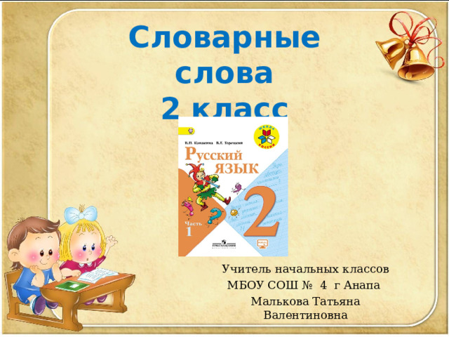С ловарные слова  2 класс Учитель начальных классов МБОУ СОШ № 4 г Анапа Малькова Татьяна Валентиновна 