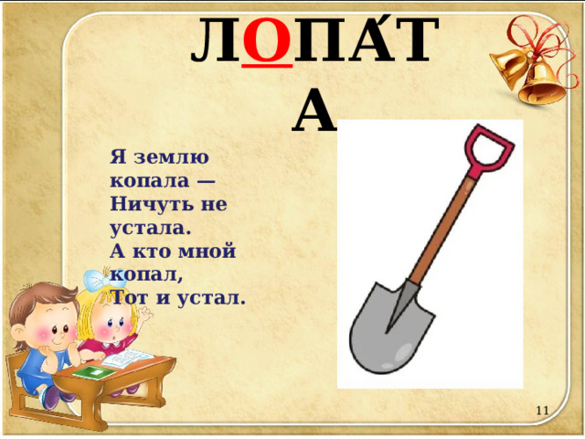 Л О ПА ́ ТА Я землю копала —  Ничуть не устала.  А кто мной копал,  Тот и устал.  