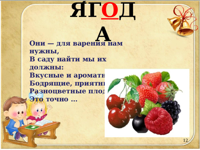 Я ́ Г О ДА Они — для варения нам нужны,  В саду найти мы их должны:  Вкусные и ароматные,  Бодрящие, приятные.  Разноцветные плоды —  Это точно ...  