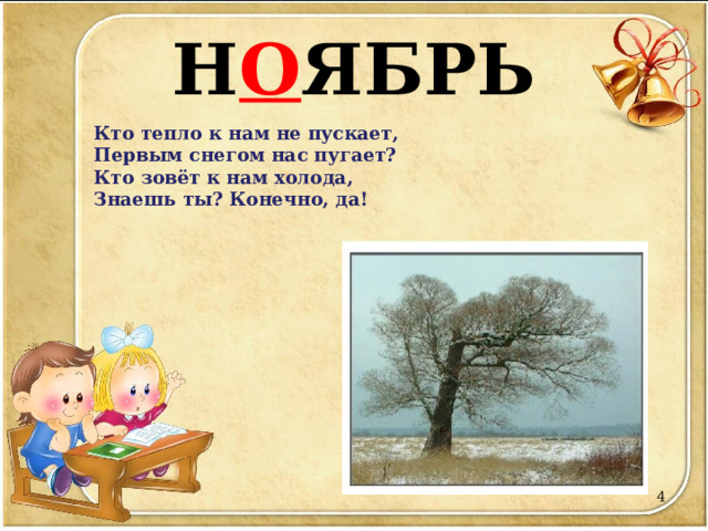 Н О ЯБРЬ Кто тепло к нам не пускает,  Первым снегом нас пугает?  Кто зовёт к нам холода,  Знаешь ты? Конечно, да!    
