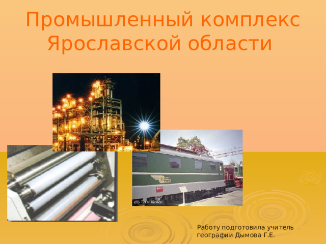 Промышленный комплекс Ярославской области Работу подготовила учитель географии Дымова Г.Е. 