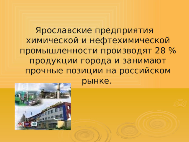 Ярославские предприятия химической и нефтехимической промышленности производят 28 % продукции города и занимают прочные позиции на российском рынке. 