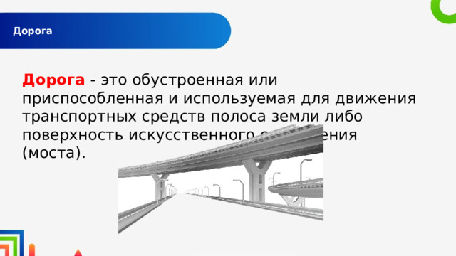  Дорога   Дорога - это обустроенная или приспособленная и используемая для движения транспортных средств полоса земли либо поверхность искусственного сооружения (моста). 