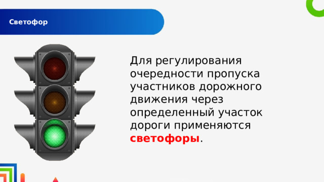  Светофор   Для регулирования очередности пропуска участников дорожного движения через определенный участок дороги применяются светофоры . 